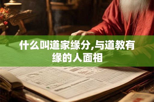 什么叫道家缘分,与道教有缘的人面相