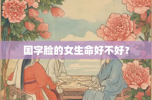 国字脸的女生命好不好？