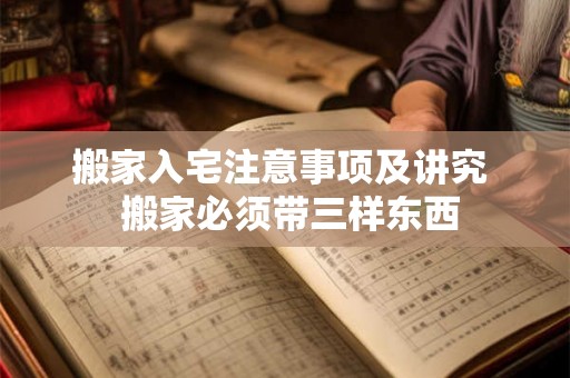 搬家入宅注意事项及讲究  搬家必须带三样东西