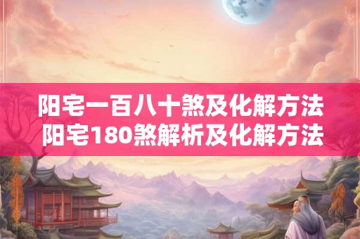 阳宅一百八十煞及化解方法 阳宅180煞解析及化解方法