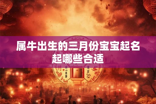 属牛出生的三月份宝宝起名起哪些合适