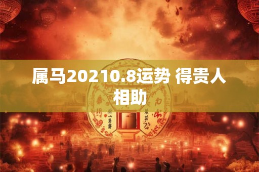 属马20210.8运势 得贵人相助