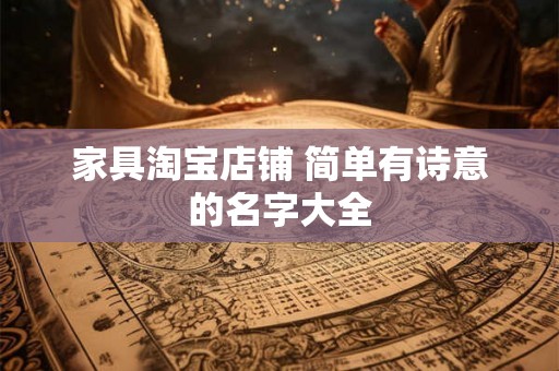 家具淘宝店铺 简单有诗意的名字大全