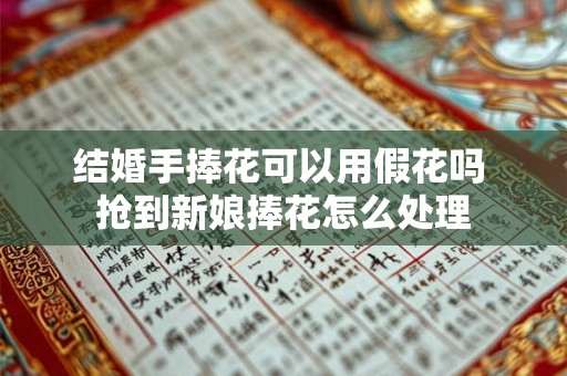 结婚手捧花可以用假花吗 抢到新娘捧花怎么处理
