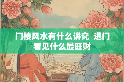 门楼风水有什么讲究  进门看见什么最旺财