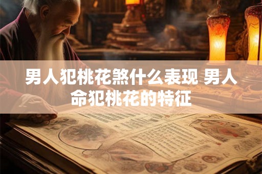 男人犯桃花煞什么表现 男人命犯桃花的特征