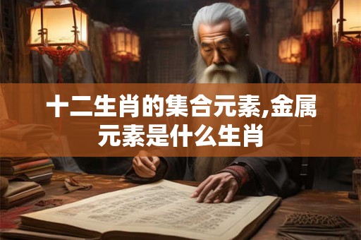 十二生肖的集合元素,金属元素是什么生肖