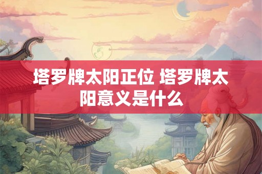 塔罗牌太阳正位 塔罗牌太阳意义是什么