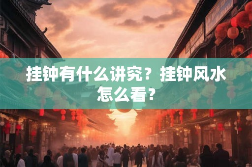 挂钟有什么讲究？挂钟风水怎么看？