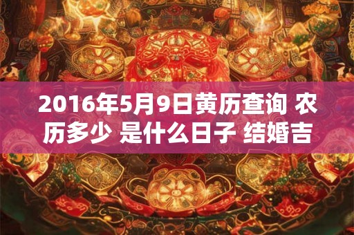 2016年5月9日黄历查询 农历多少 是什么日子 结婚吉时