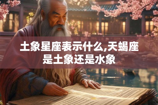 土象星座表示什么,天蝎座是土象还是水象