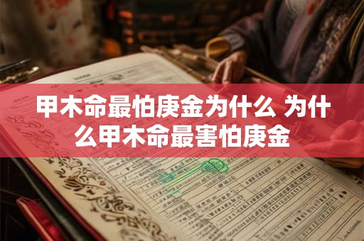 甲木命最怕庚金为什么 为什么甲木命最害怕庚金