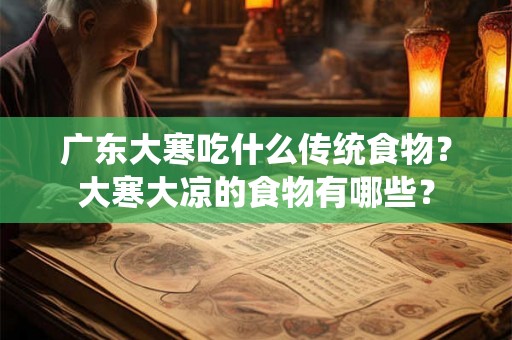 广东大寒吃什么传统食物？大寒大凉的食物有哪些？