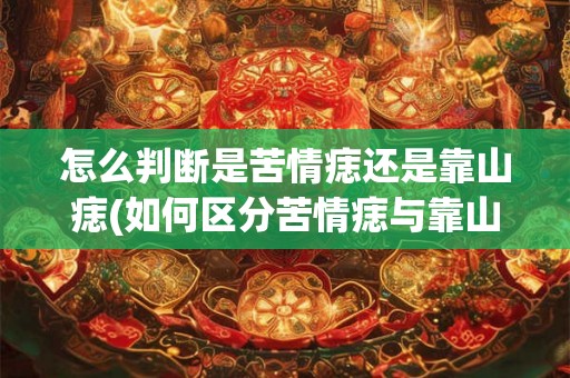 怎么判断是苦情痣还是靠山痣(如何区分苦情痣与靠山痣？)
