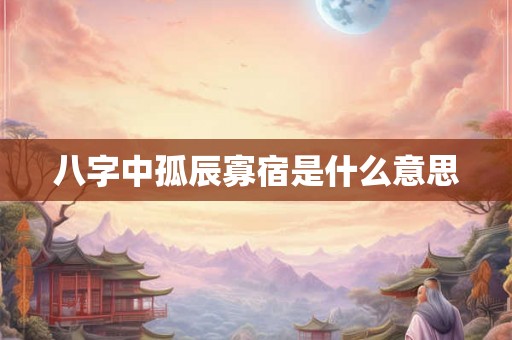 八字中孤辰寡宿是什么意思