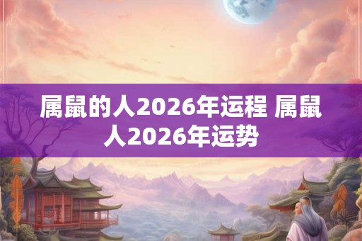 属鼠的人2026年运程 属鼠人2026年运势 属鼠的人2026年运程 属鼠人2026年运势