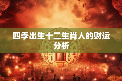 四季出生十二生肖人的财运分析