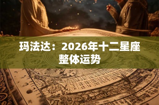 玛法达：2026年十二星座整体运势