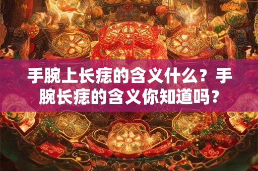 手腕上长痣的含义什么？手腕长痣的含义你知道吗？