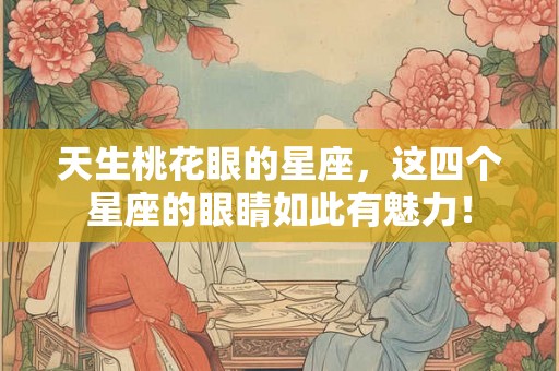 天生桃花眼的星座，这四个星座的眼睛如此有魅力！