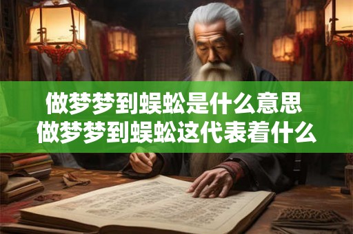 做梦梦到蜈蚣是什么意思 做梦梦到蜈蚣这代表着什么意思