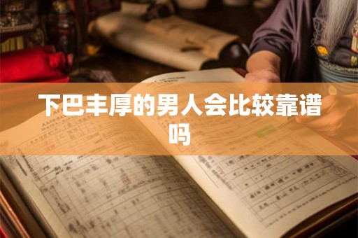 下巴丰厚的男人会比较靠谱吗
