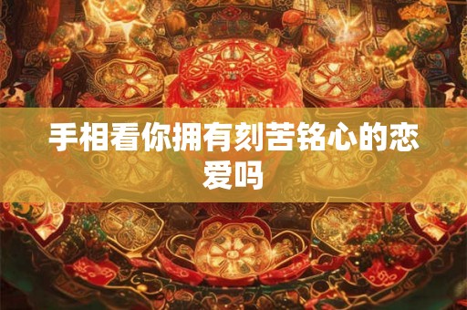 手相看你拥有刻苦铭心的恋爱吗