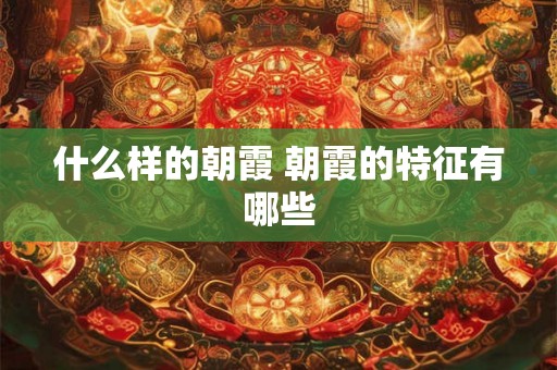 什么样的朝霞 朝霞的特征有哪些 什么样的朝霞 朝霞的特征有哪些