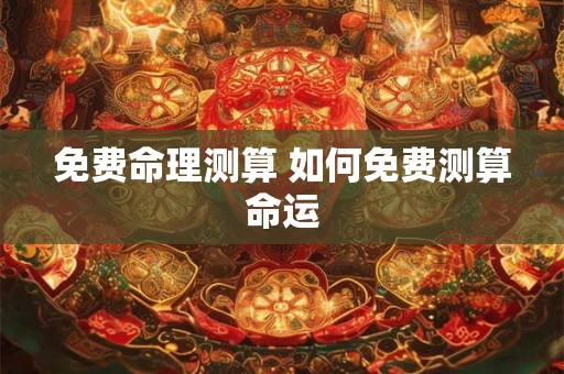 免费命理测算 如何免费测算命运 免费命理测算 如何免费测算命运