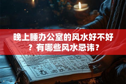 晚上睡办公室的风水好不好？有哪些风水忌讳？