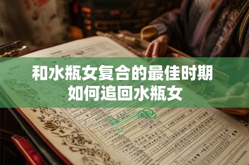 和水瓶女复合的最佳时期 如何追回水瓶女
