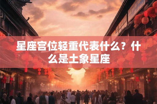 星座宫位轻重代表什么？什么是土象星座