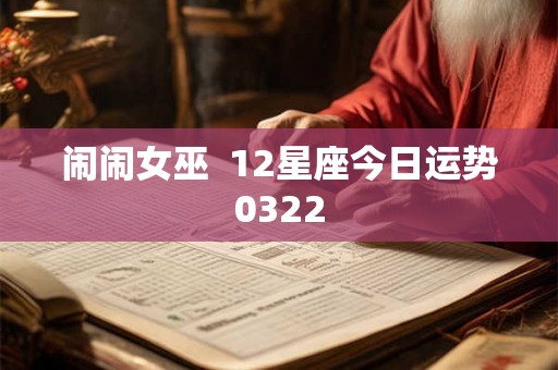 闹闹女巫  12星座今日运势0322