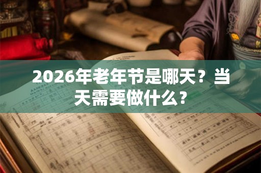 2026年老年节是哪天？当天需要做什么？