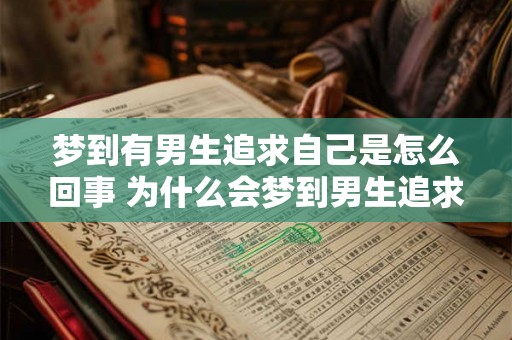 梦到有男生追求自己是怎么回事 为什么会梦到男生追求自己