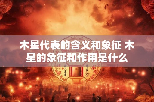 木星代表的含义和象征 木星的象征和作用是什么