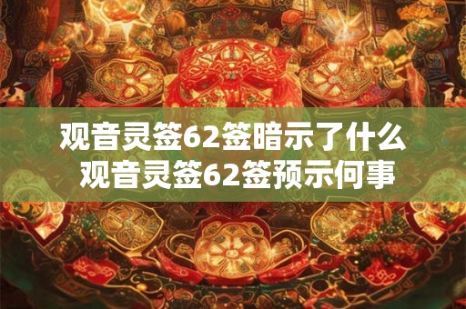 观音灵签62签暗示了什么 观音灵签62签预示何事