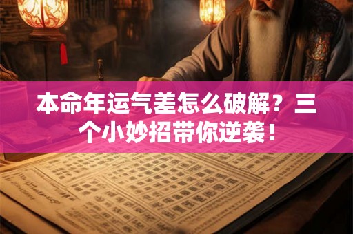 本命年运气差怎么破解？三个小妙招带你逆袭！