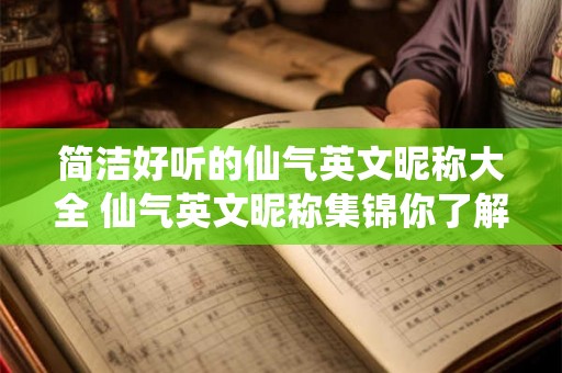 简洁好听的仙气英文昵称大全 仙气英文昵称集锦你了解多少