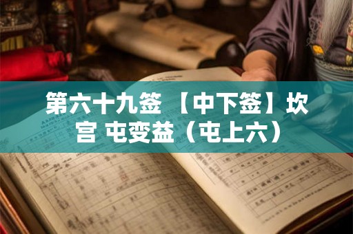 第六十九签 【中下签】坎宫 屯变益（屯上六）
