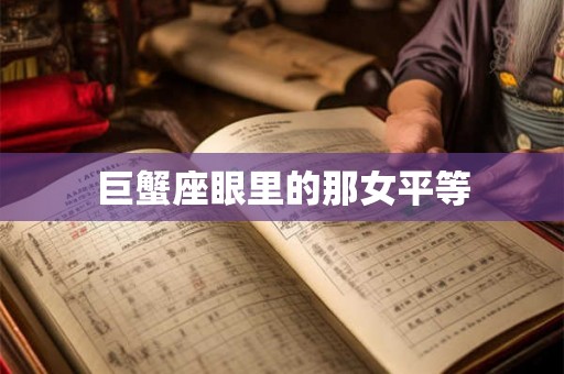 巨蟹座眼里的那女平等 巨蟹座眼里的那女平等