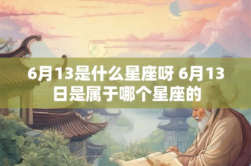 6月13是什么星座呀 6月13日是属于哪个星座的