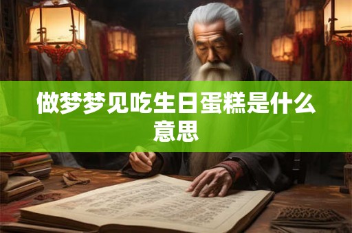 做梦梦见吃生日蛋糕是什么意思