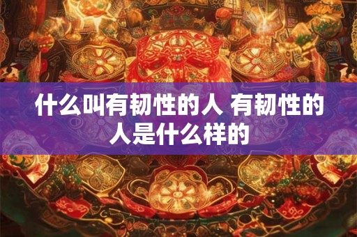 什么叫有韧性的人 有韧性的人是什么样的