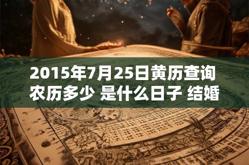 2015年7月25日黄历查询 农历多少 是什么日子 结婚吉时