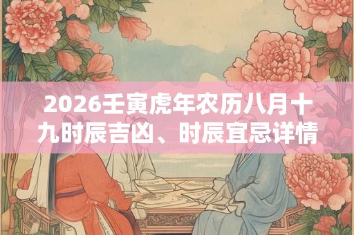 2026壬寅虎年农历八月十九时辰吉凶、时辰宜忌详情表