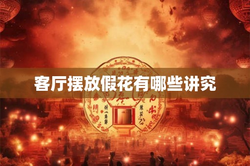客厅摆放假花有哪些讲究