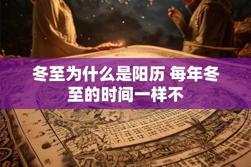 冬至为什么是阳历 每年冬至的时间一样不