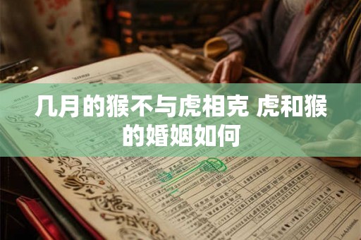 几月的猴不与虎相克 虎和猴的婚姻如何