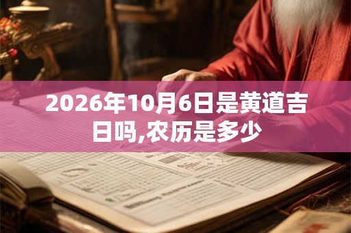 2026年10月6日是黄道吉日吗,农历是多少
